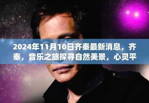 齐秦,音乐之旅启程,探寻自然美景的心灵平静之旅(2024年11月10日最新消息)