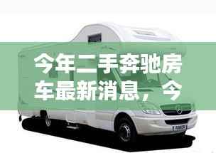 今年二手奔驰房车最新动态,综合消息与论述