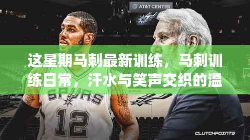 马刺训练日常,汗水与笑声交织的温馨时光本周更新纪实