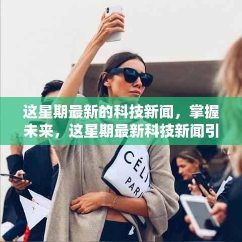 本周科技新闻引领未来,自信与成就之路的必备资讯