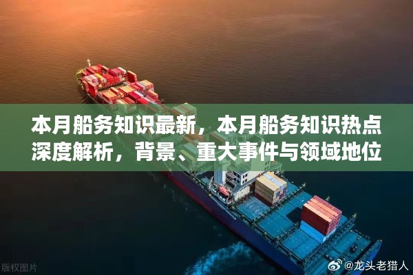 本月船务知识深度解析,背景、热点事件与领域地位概览