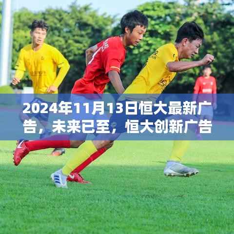 恒大创新广告首发,科技重塑生活新纪元,未来已至!