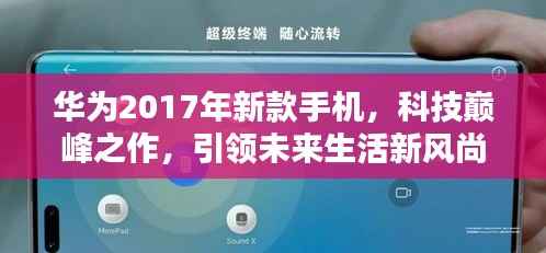 华为2017年新款手机,科技巅峰之作,引领未来生活新风尚