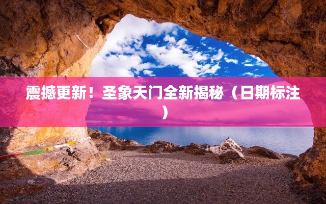 震撼更新!圣象天门全新揭秘(日期标注)