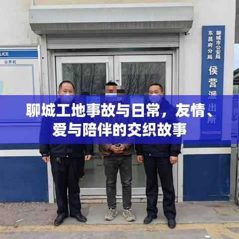 聊城工地事故与日常,友情、爱与陪伴的交织故事