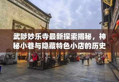 武陟妙乐寺最新探索揭秘,神秘小巷与隐藏特色小店的历史变迁与秘境探索纪实