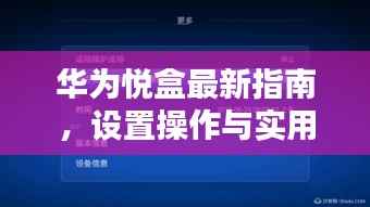 华为悦盒最新指南,设置操作与实用教程(11月16日更新版)