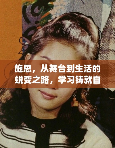 施思,从舞台到生活的蜕变之路,学习铸就自信与美丽的新篇章(图片更新)