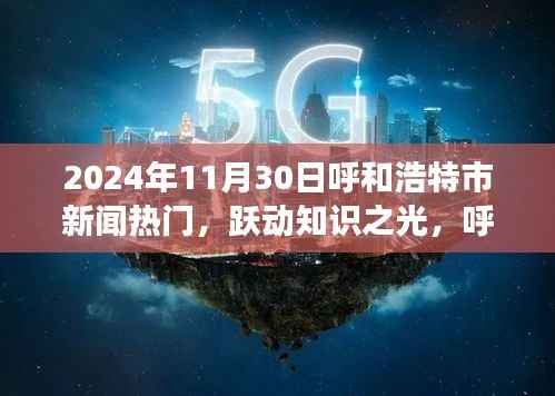 跃动知识之光,呼和浩特市新闻热门背后的励志故事与自信成就之旅(2024年11月30日)