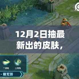 12月2日新皮肤全面评测与介绍,不容错过的最新抽奖活动
