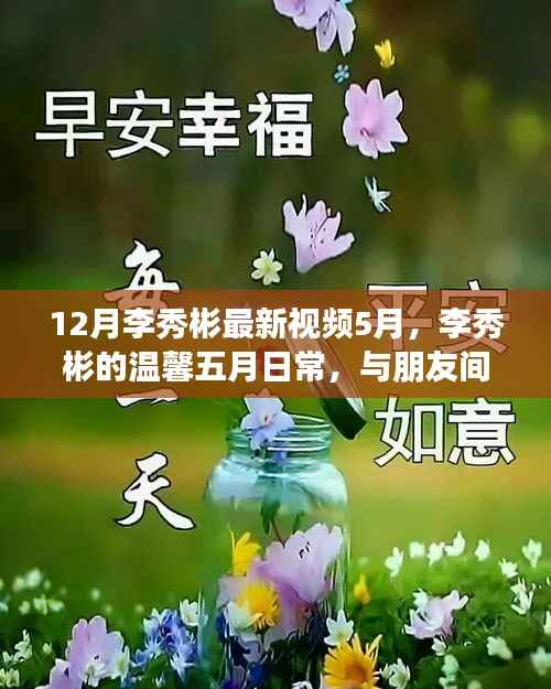 李秀彬五月温馨日常,与朋友间的欢乐时光视频回顾
