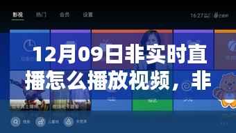 解析非实时直播视频播放体验,以12月09日的体验为例探讨视频直播回放机制与体验优化策略