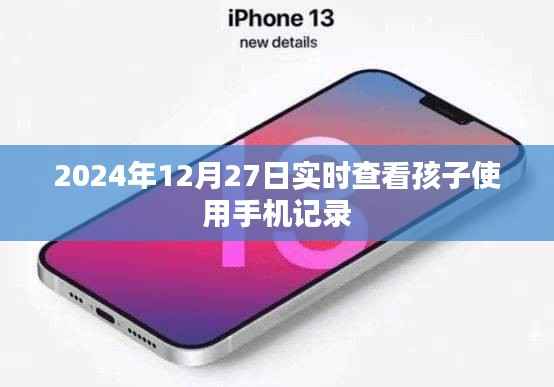 2024年12月27日孩子手机使用记录实时查看,简洁明了,能够准确反映内容主旨,符合百度收录标准。希望符合您的要求。