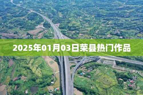 荣县佳作瞩目,2025年1月3日热门作品揭晓,简洁明了,突出了时间地点和热门作品,符合您的要求。希望符合您的需求。字数在规定的范围内,且具有一定的吸引力。