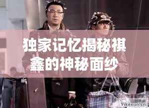 独家记忆揭秘祺鑫的神秘面纱