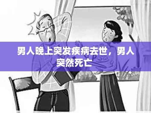 男人晚上突发疾病去世,男人突然死亡