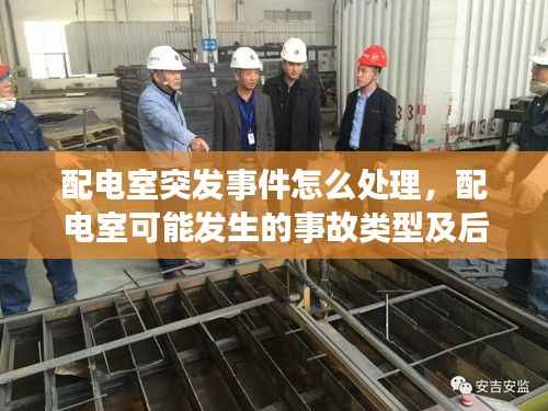 配电室突发事件怎么处理,配电室可能发生的事故类型及后果
