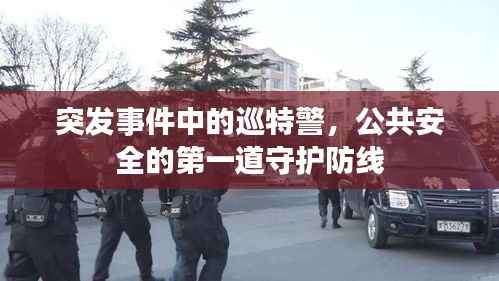 突发事件中的巡特警,公共安全的第一道守护防线