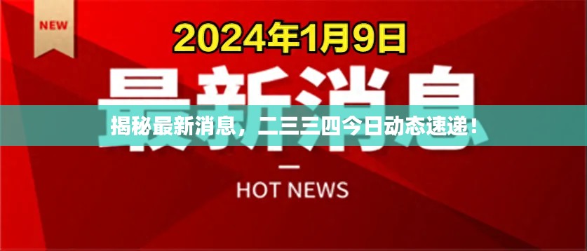 揭秘最新消息,二三三四今日动态速递!