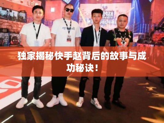 独家揭秘快手赵背后的故事与成功秘诀!