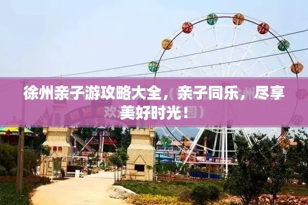 徐州亲子游攻略大全，亲子同乐，尽享美好时光！