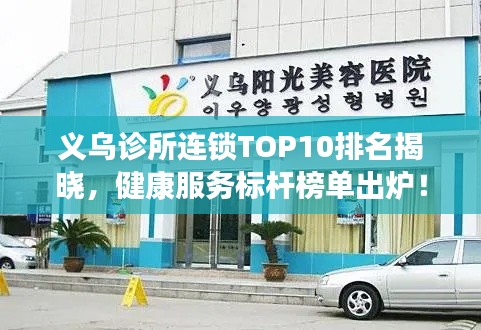 义乌诊所连锁TOP10排名揭晓,健康服务标杆榜单出炉!