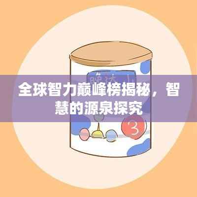 全球智力巅峰榜揭秘,智慧的源泉探究