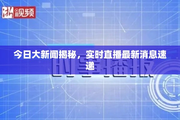 今日大新闻揭秘,实时直播最新消息速递