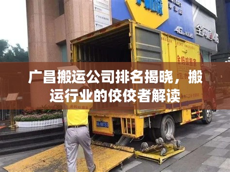 广昌搬运公司排名揭晓,搬运行业的佼佼者解读