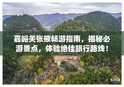 嘉峪关张掖畅游指南,揭秘必游景点,体验绝佳旅行路线!