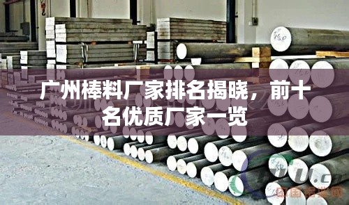 广州棒料厂家排名揭晓,前十名优质厂家一览