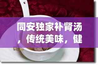 同安独家补肾汤,传统美味,健康同行