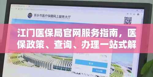 江门医保局官网服务指南,医保政策、查询、办理一站式解决!