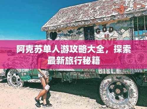 阿克苏单人游攻略大全,探索最新旅行秘籍
