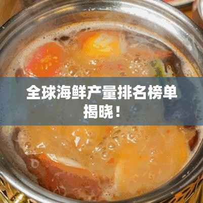 全球海鲜产量排名榜单揭晓!