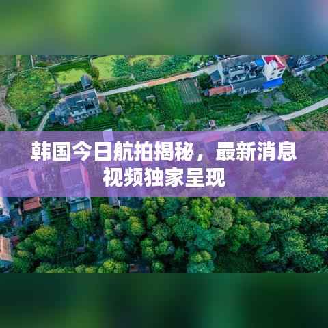 韩国今日航拍揭秘,最新消息视频独家呈现