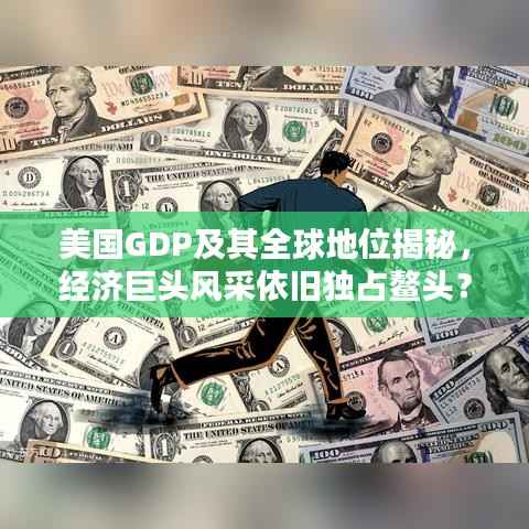 美国GDP及其全球地位揭秘,经济巨头风采依旧独占鳌头?