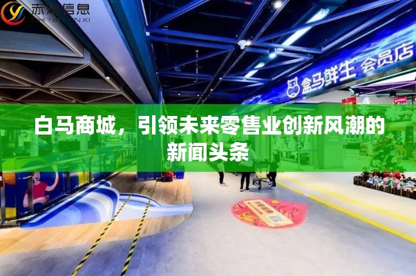 白马商城,引领未来零售业创新风潮的新闻头条