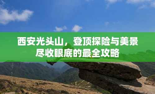 西安光头山,登顶探险与美景尽收眼底的最全攻略
