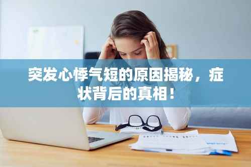 突发心悸气短的原因揭秘,症状背后的真相!
