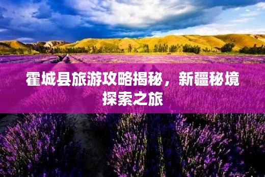 霍城县旅游攻略揭秘,新疆秘境探索之旅