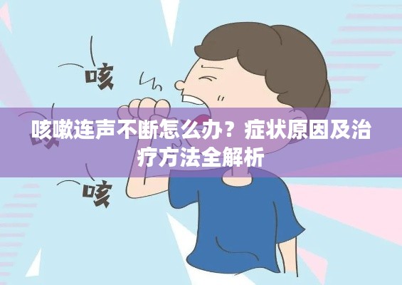 咳嗽连声不断怎么办?症状原因及治疗方法全解析