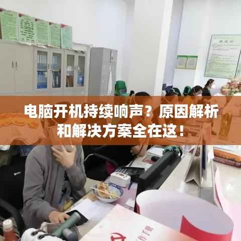 电脑开机持续响声?原因解析和解决方案全在这!