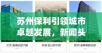 苏州保利引领城市卓越发展,新闻头条揭秘其力量之源