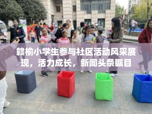 赣榆小学生参与社区活动风采展现,活力成长,新闻头条瞩目