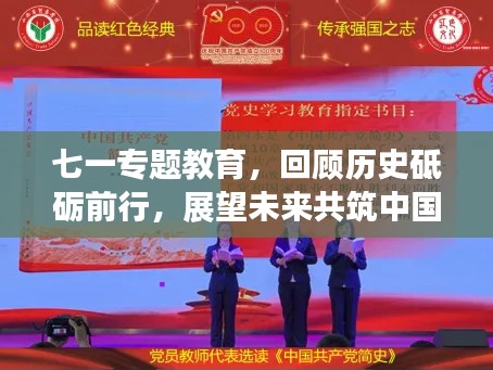 七一专题教育,回顾历史砥砺前行,展望未来共筑中国梦