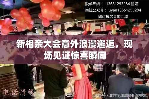 新相亲大会意外浪漫邂逅,现场见证惊喜瞬间