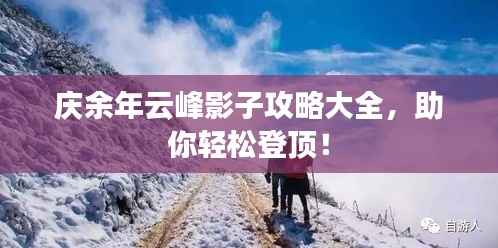 庆余年云峰影子攻略大全,助你轻松登顶!