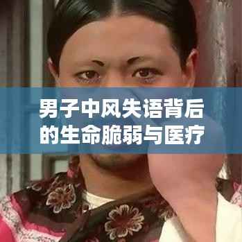 男子中风失语背后的生命脆弱与医疗关怀的紧急呼唤