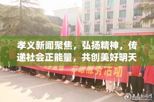 孝义新闻聚焦,弘扬精神,传递社会正能量,共创美好明天